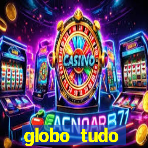 globo tudo absolutamente tudo